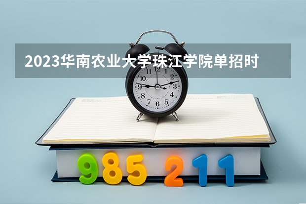 2023华南农业大学珠江学院单招时间 自主招生报名条件是哪些