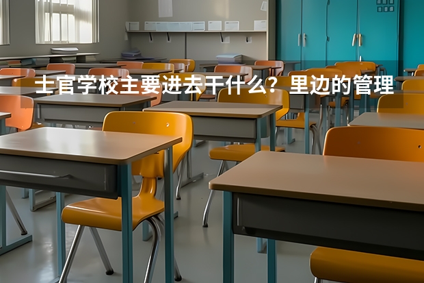 士官学校主要进去干什么？里边的管理严格不？