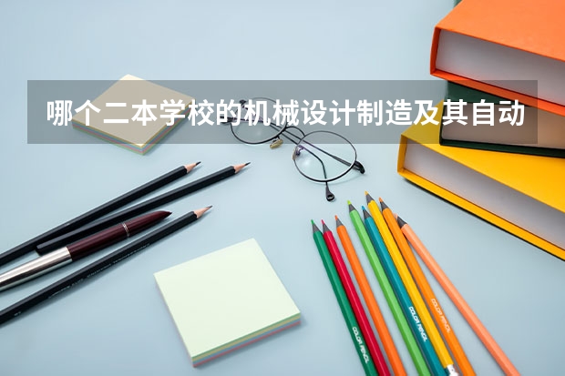 哪个二本学校的机械设计制造及其自动化专业比较好？山东理工大学怎么样？