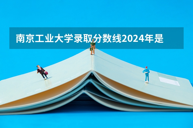 南京工业大学录取分数线2024年是多少分(附各省录取最低分)