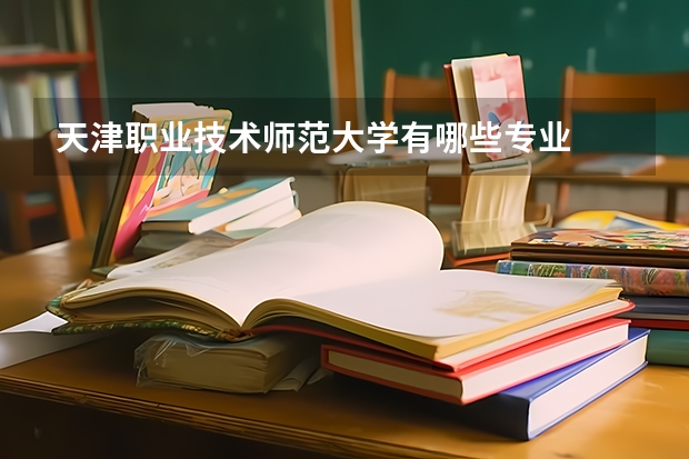 天津职业技术师范大学有哪些专业